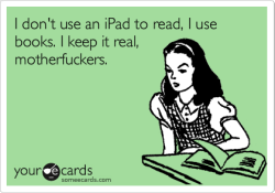 heartfirstintohell:  vanpocalypse:  Reason # 254 why I refuse to purchase an ipad, kindle, a nook, or whatever they’re packaging those silly things as lately (jesus hector christ on a pogo stick my grammar has gone to hell lately, let’s blame Retail