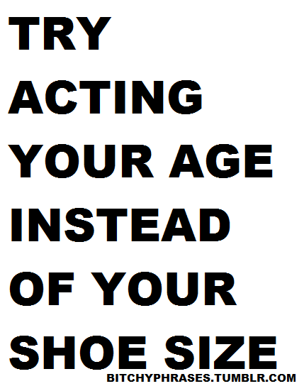 Act Your Age Not Your Shoe Size synonyms - 74 Words and Phrases