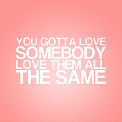 thefrayquotes:  The Fray Song Quote 13 - Heartbeat “You gotta love somebody, love them all the same.”  omg i haven&rsquo;t even listened to this yet. gonna go buy it right now ahhhh