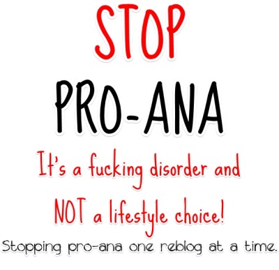 Well if you’re going to stop Pro-Ana, you sure as hell better stop telling Obese and Morbidly Obese women they’re fine just how they are and shouldn’t lose weight, coz thats a disease too, and in terms of how many suffer from it, its a much bigger...