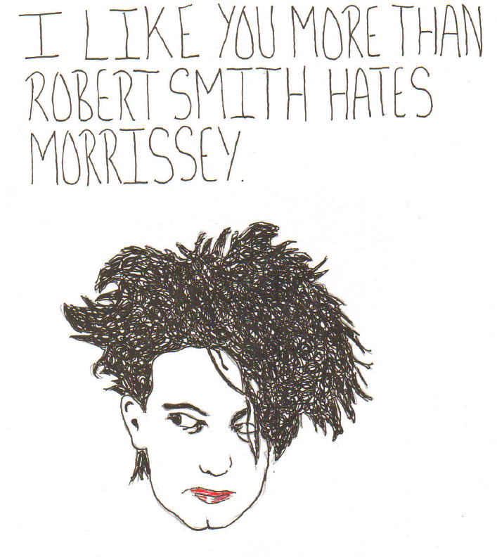 ianbrooks:  placentalasagna3:  “I like you more than Robert Smith hates Morrissey”
