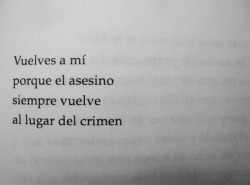 zazek:  &ldquo;Vuelves a mí, porque el asesino siempre vuelve al lugar del crimen.&rdquo; Tú me matas y me revives y lo sabes. vía yeahrules:  Óscar Hahn.  