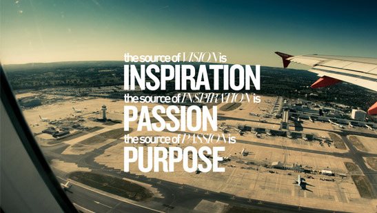 The source of vision is Inspiration. The source of inspiration is Passion. The source of passion is Purpose.