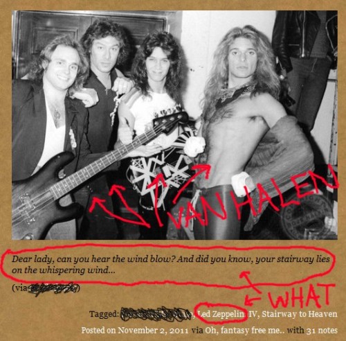 godeepthroataguitar:  straightouttahell:  Seriously though who would even think Van Halen was Led Zeppelin. Ugh, idiots of the world. At least they let me have fun with photoshop.  LOLOLOLOLOLOLOLOLOLOLOL,…. made my night, lmfaoooo here come the tears