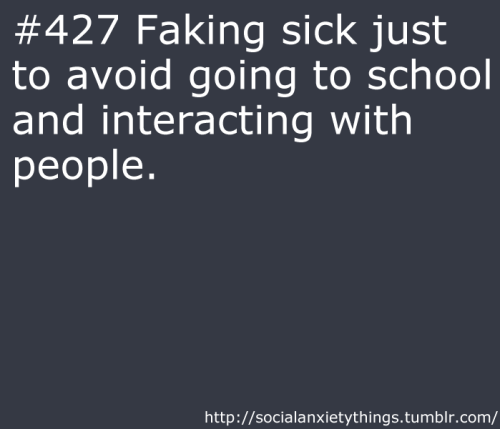 Almost every single day of my life growing up XD Didn’t work that often (not that my mom ever thought I was actually sick) but still.