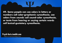 psych-facts:  Synesthesia Some people see colors in letters or numbers called color-graphemic synesthesia, see colors from sounds call sound-color synesthesia, or taste from hearing or saying certain words call lexical-gustatory synesthesia.  How do