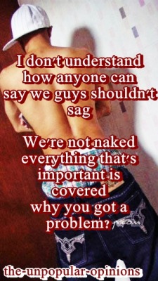 Amburdoll:  The-Unpopular-Opinions:  If Guys Shouldn’t Sag Then Girls Shouldn’t