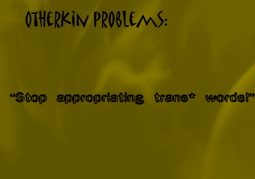 littleotherkinthings-andproblems:  [image text: “Otherkin problems: “Stop appropriating trans* words!””]  yes please, stop it :)