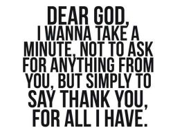Dear god, ganesh, allah, yaveh, krishna, buddha, jesus christ, universe, life&hellip; and all of them. THANK YOU FOR ALL I HAVE.