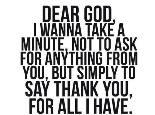 Dear god, ganesh, allah, yaveh, krishna, buddha, jesus christ, universe, life… and all of them. THANK YOU FOR ALL I HAVE.