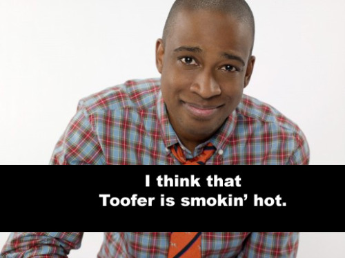 I think Toofer is smokin&rsquo; hot. 