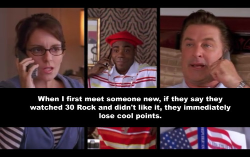  When I first meet someone new, if they say they watched 30 Rock and didn’t like it, they imme