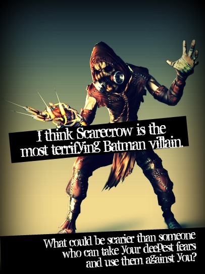 I think Scarecrow is the most terrifying Batman villain. What could be scarier then someone who can 