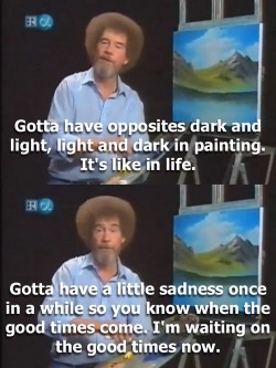 madebymoko:  cognitivedissonance:  Artist Bob Ross, dispensing some of his words of wisdom. Ever watch The Joy of Painting? It’s ridiculously calming - no joke. Most people know him for his “happy little trees” but the man is brilliant. One of my