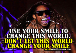 swaggtacular:  use your smile to change this world. don’t let this world change your smile  