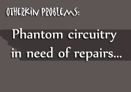 littleotherkinthings-andproblems:  [image text: “Otherkin problems: Phantom circuitry in need of repairs…”]  oh holy fuck