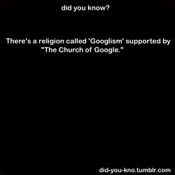 did-you-kno:  A group of people who actually believe google is god! Source 