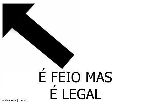 mentira não sou legal, só sou feia mesmo :(
