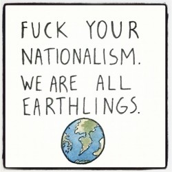proactivism:  • Rethink Nationalism, Patriotism and Any Other Social, Racial, Cultural, Economical or Geographical Boundaries That Prevent Us From Coexisting In Peace. 