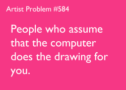 artist-problems:  Submitted by: nikki0417 [#584: People who assume that the computer does the drawing for you.] 