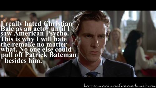 horror-movie-confessions:  “I really hated Christian Bale as an actor until I saw American Psycho. This is why I will hate the remake no matter what. No one else could pull off Patrick Bateman besides him.”  Wait, what. They’re remaking American