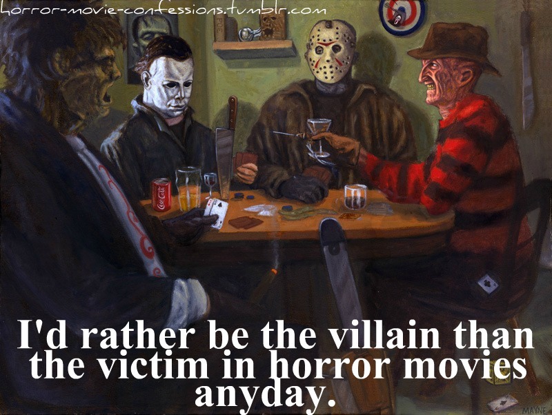 horror-movie-confessions:  “I rather be the villain than the victim in horror movies