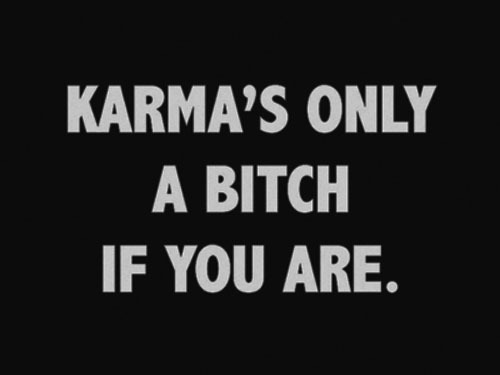 so, karma’s a bitch!