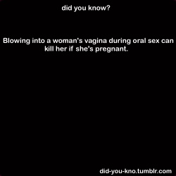 did-you-kno:  During pregnancy the vagina is distended, allowing substantial quantities of air to be introduced. The air enters the bloodstream via the vein sinuses of the intrauterine wall and from there finds its way to the heart and the brain. Collapse