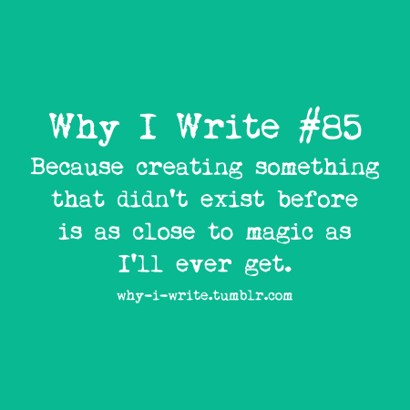 why-i-write:  #85 Because creating something that didn’t exist before is as close to magic as I’ll ever get. 