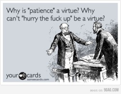 9gag:  Why is “patience” a virtue? 