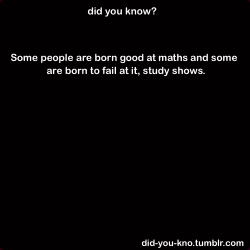 did-you-kno:  Science has just confirmed what you’ve been trying to convince your  parents and teachers since grade school: Some people are just born good at math. Source 