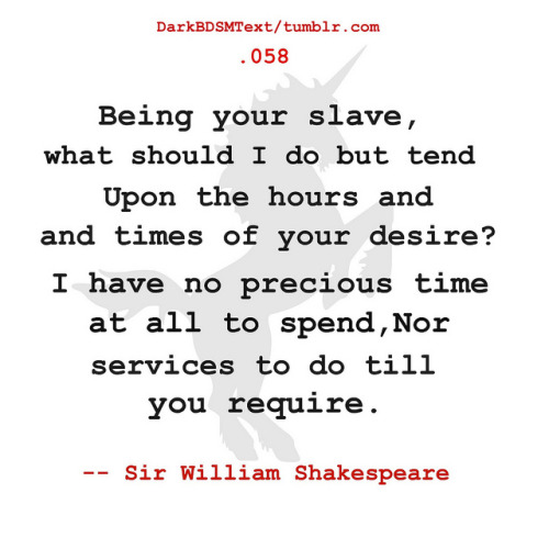 darkbdsmtext: Being your slave, what should I do but tend Upon the hours and times of your desire? 