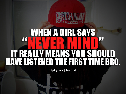 hplyrikz:  When a girl says “Never Mind” it really means you should have listened