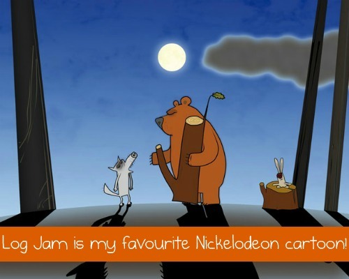  “Log Jam is my favourite Nickelodeon cartoon!”  