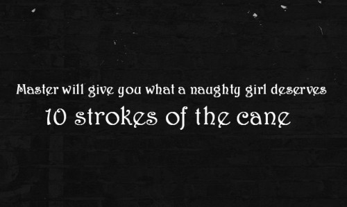Master will give you what a naughty girl deserves 10 strokes of the cane
