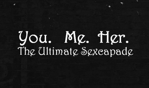 You.  Me.  Her.  The Ultimate Sexcapade