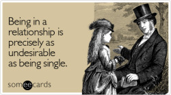 Being in a relationship is precisely as undesirable as being singleVia someecards