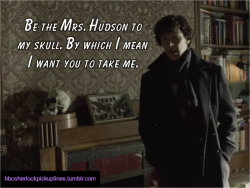 &ldquo;be The Mrs. Hudson To My Skull. By Which I Mean I Want You To Take Me.&rdquo;
