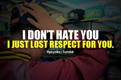 hplyrikz:  I don’t hate you, I just lost respect for you. Follow Hp Lyrikz for more!