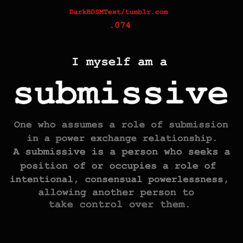 darkbdsmtext: I myself am asubmissiveOne who assumes a role of submissionin a power exchange relatio