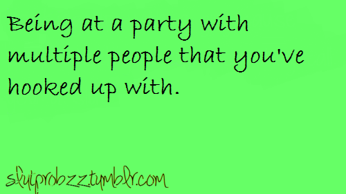 slutprobzz:  Being at a party with multiple people that you’ve hooked up with