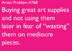 solochely:  artist-problems:  Submitted by: A [#768: Buying great art supplies and not using them later in fear of “wasting” them on mediocre pieces.]  so true…. -____-  My life