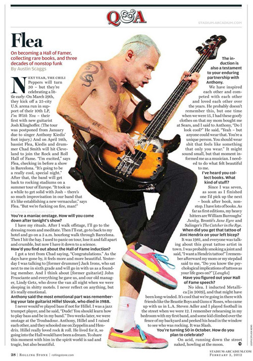 New interview with Flea in Rolling Stone Magazine February 2012.
Flea talks about the Red Hot Chili Peppers’ induction into the Rock and Roll Hall of Fame, collecting rare books and three decades of funk.
I never would’ve played bass if not for...