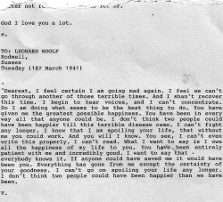 damaged-teenager:  existentiallythin:  thinspeaux:  contusioni:  Virginia Woolf’s suicide note to her husband Leonard before drowning herself. On 28 March 1941, Virginia Woolf put on her overcoat, filled its pockets with stones, and walked into the