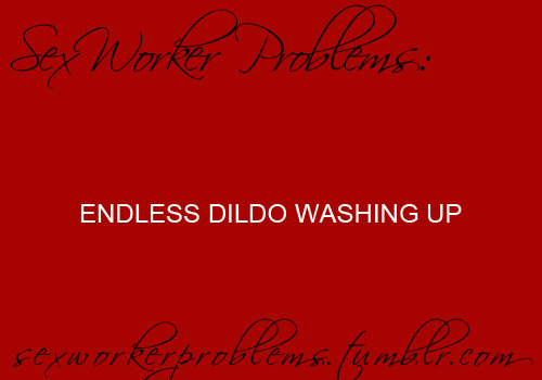 sexworkerproblems:  ENDLESS DILDO WASHING UP  I need to hire a tongue to fix this