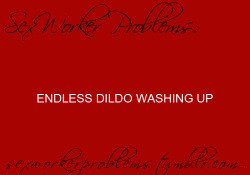 sexworkerproblems:  ENDLESS DILDO WASHING