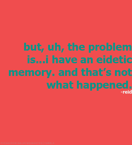 FyeahCriminal Minds Quotes, But, uh, the problem is…I have an eidetic