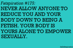 fuckyeahsexeducation:  dailyfatspiration:  I refuse to be someone’s “fat girl experience”.   same goes for racial exotification, and the fetishizing of trans people (especially trans women). Also, it’s not just about “not allowing” yourself