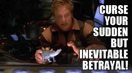 Curse your sudden but inevitable betrayal!