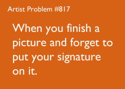 artist-problems:  Submitted by: tirn33 [#817: When you finish a picture and forget to put your signature on it.] 